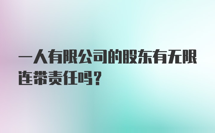 一人有限公司的股东有无限连带责任吗?