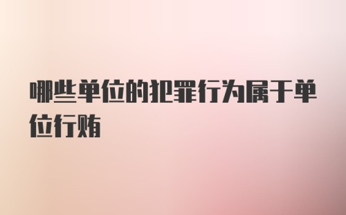 哪些单位的犯罪行为属于单位行贿