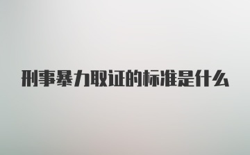 刑事暴力取证的标准是什么