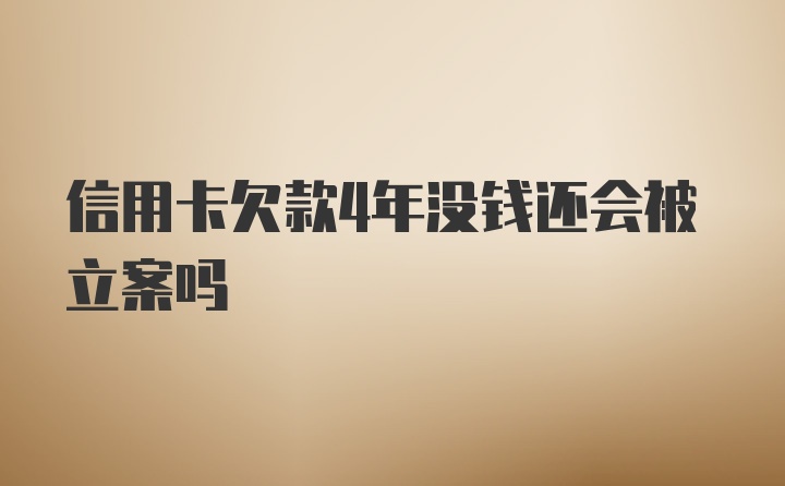 信用卡欠款4年没钱还会被立案吗