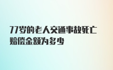 77岁的老人交通事故死亡赔偿金额为多少