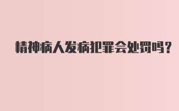 精神病人发病犯罪会处罚吗？