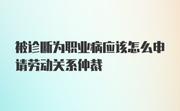 被诊断为职业病应该怎么申请劳动关系仲裁