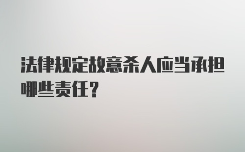 法律规定故意杀人应当承担哪些责任？