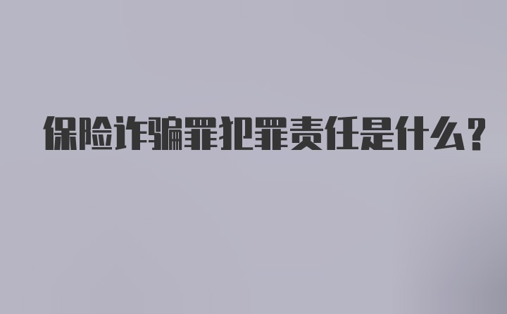 保险诈骗罪犯罪责任是什么？