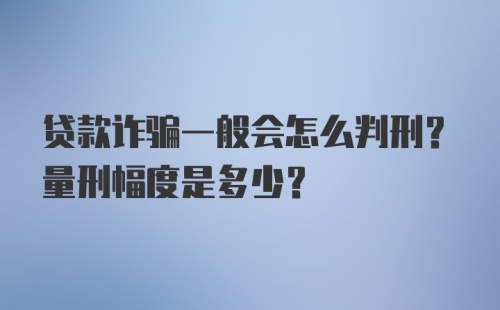 贷款诈骗一般会怎么判刑？量刑幅度是多少？