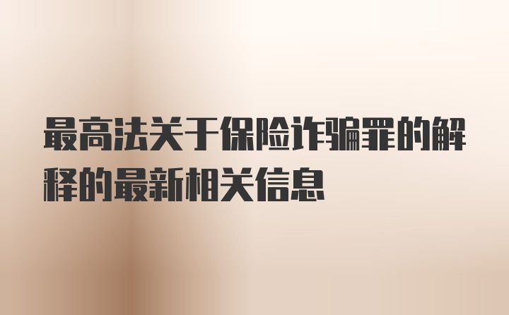 最高法关于保险诈骗罪的解释的最新相关信息