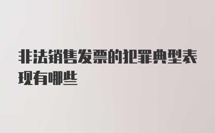 非法销售发票的犯罪典型表现有哪些