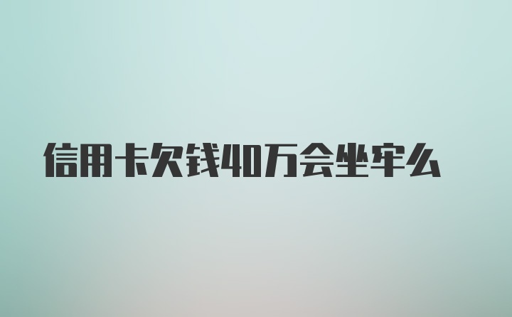 信用卡欠钱40万会坐牢么