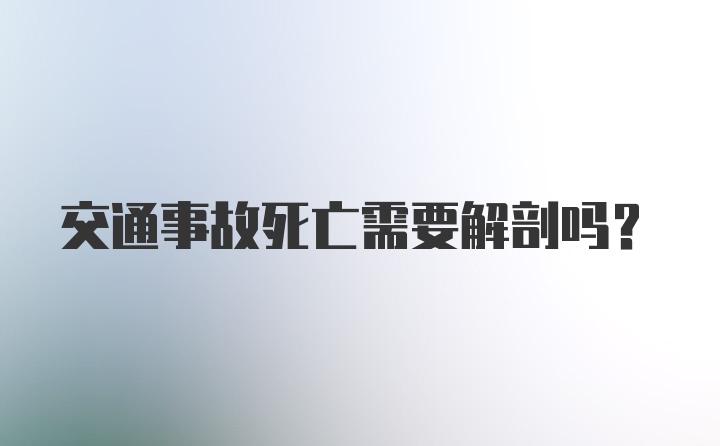 交通事故死亡需要解剖吗？