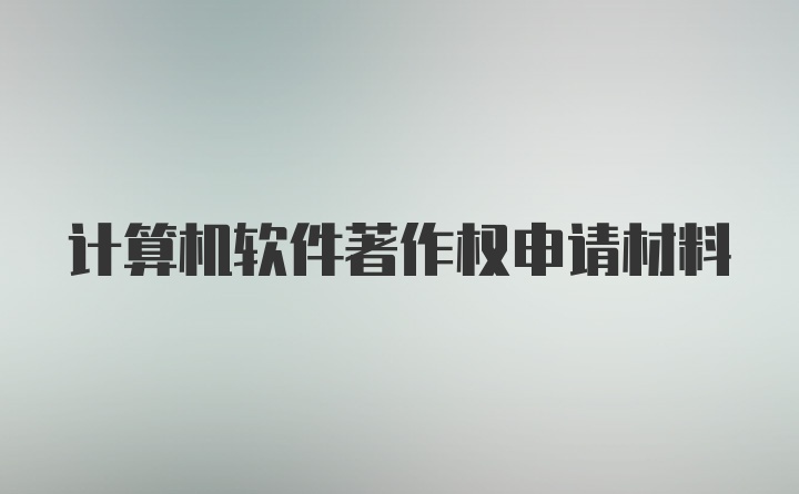 计算机软件著作权申请材料