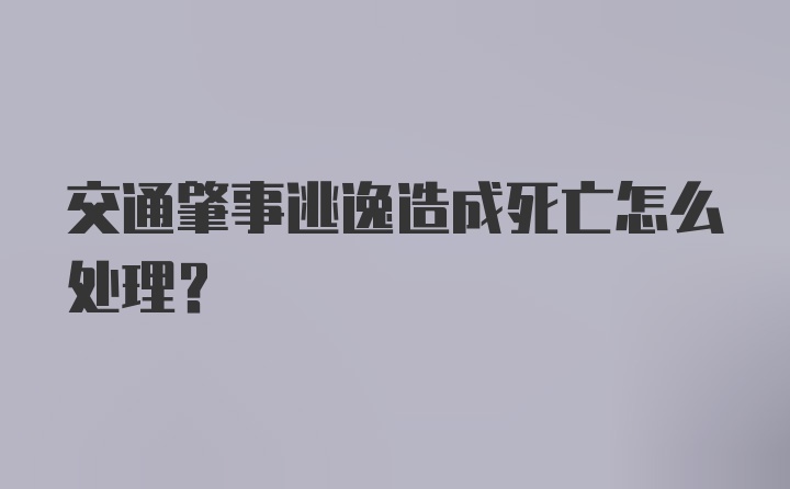 交通肇事逃逸造成死亡怎么处理？