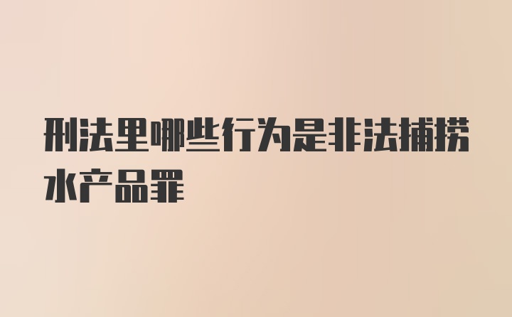 刑法里哪些行为是非法捕捞水产品罪