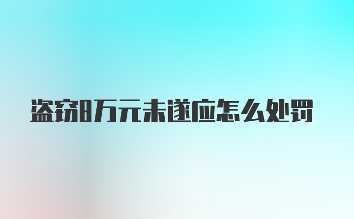 盗窃8万元未遂应怎么处罚