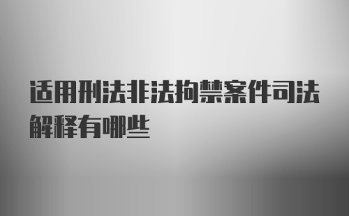 适用刑法非法拘禁案件司法解释有哪些