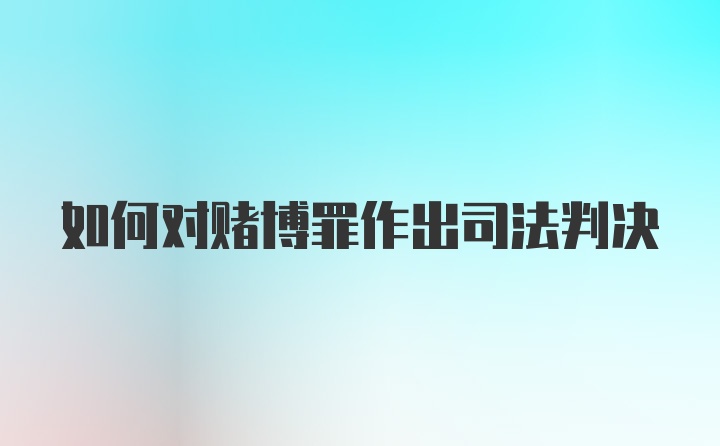 如何对赌博罪作出司法判决