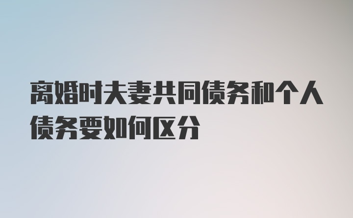 离婚时夫妻共同债务和个人债务要如何区分