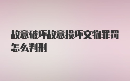 故意破坏故意损坏文物罪罚怎么判刑