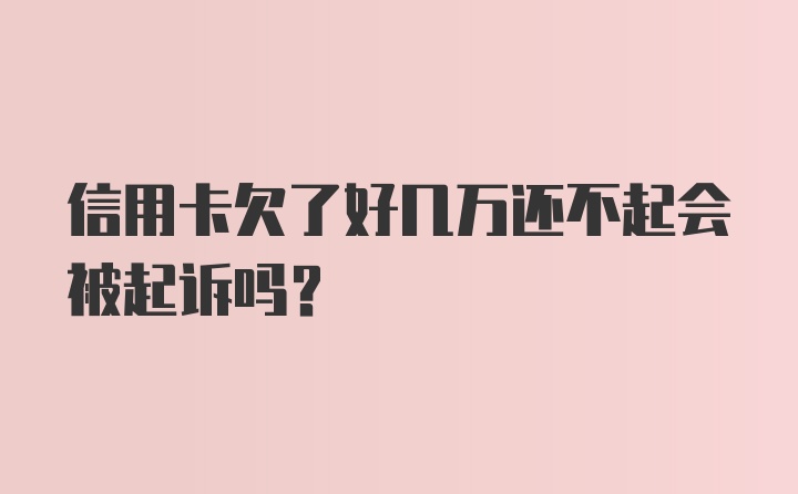 信用卡欠了好几万还不起会被起诉吗？