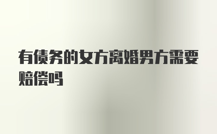 有债务的女方离婚男方需要赔偿吗