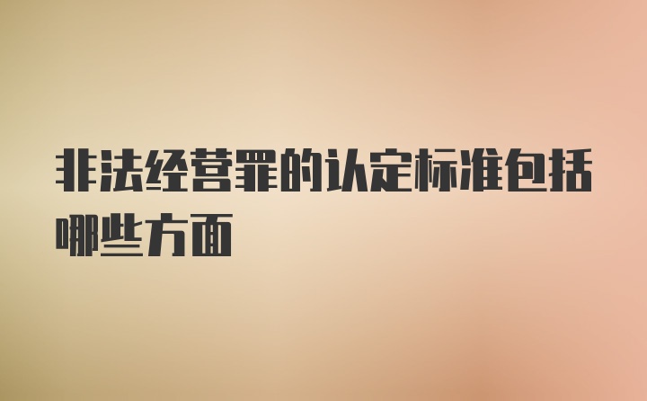 非法经营罪的认定标准包括哪些方面