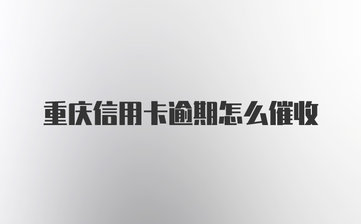 重庆信用卡逾期怎么催收