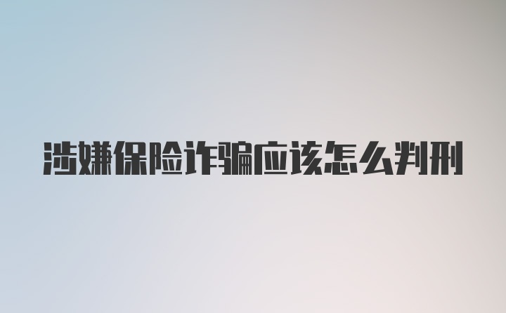 涉嫌保险诈骗应该怎么判刑