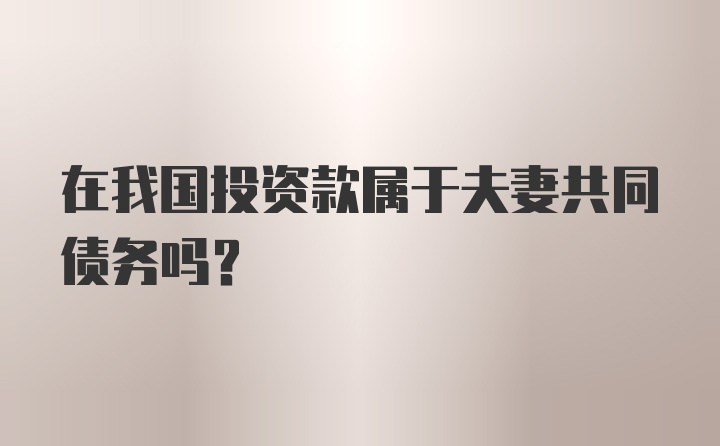 在我国投资款属于夫妻共同债务吗?