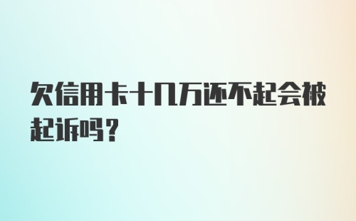 欠信用卡十几万还不起会被起诉吗？