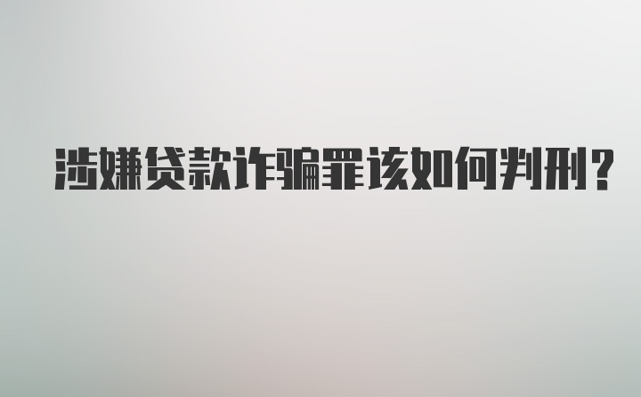 涉嫌贷款诈骗罪该如何判刑?