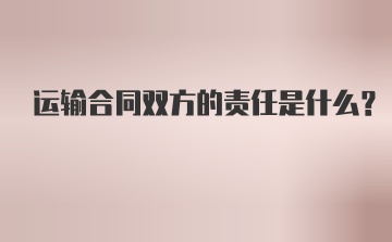 运输合同双方的责任是什么？