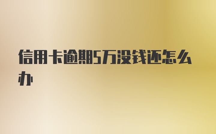 信用卡逾期5万没钱还怎么办