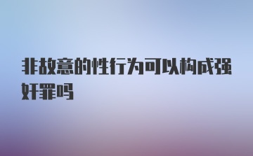 非故意的性行为可以构成强奸罪吗