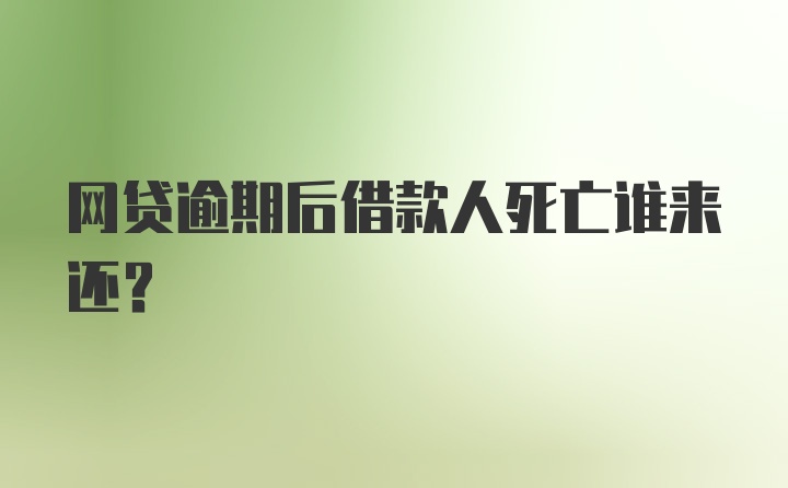 网贷逾期后借款人死亡谁来还?