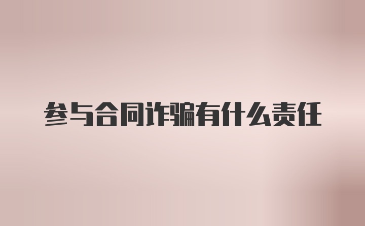 参与合同诈骗有什么责任