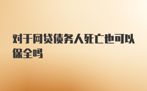 对于网贷债务人死亡也可以保全吗