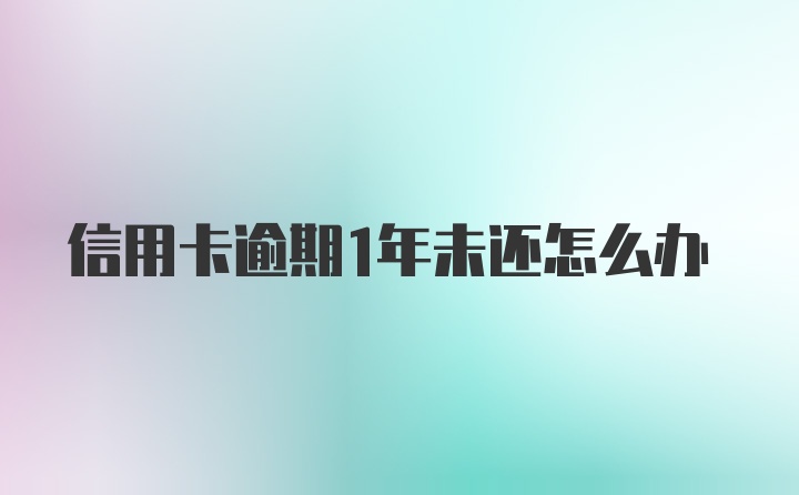 信用卡逾期1年未还怎么办