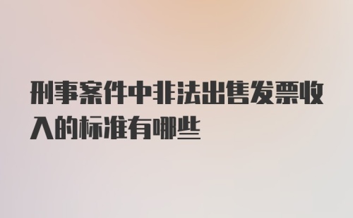 刑事案件中非法出售发票收入的标准有哪些