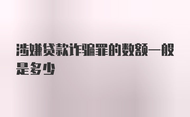 涉嫌贷款诈骗罪的数额一般是多少