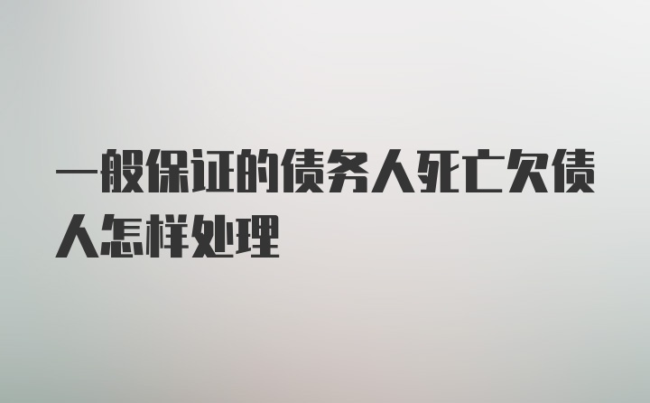 一般保证的债务人死亡欠债人怎样处理