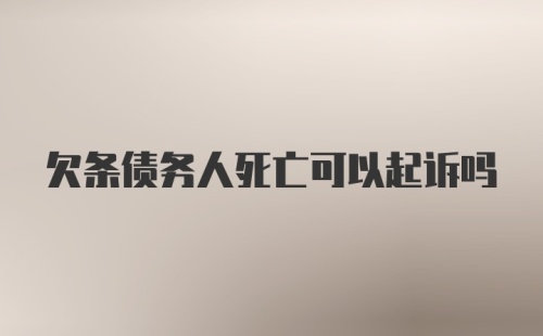 欠条债务人死亡可以起诉吗