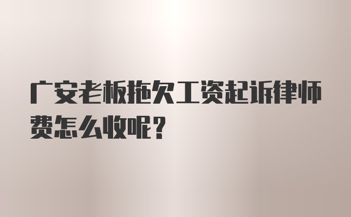 广安老板拖欠工资起诉律师费怎么收呢?