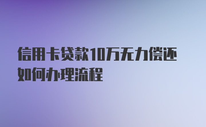 信用卡贷款10万无力偿还如何办理流程