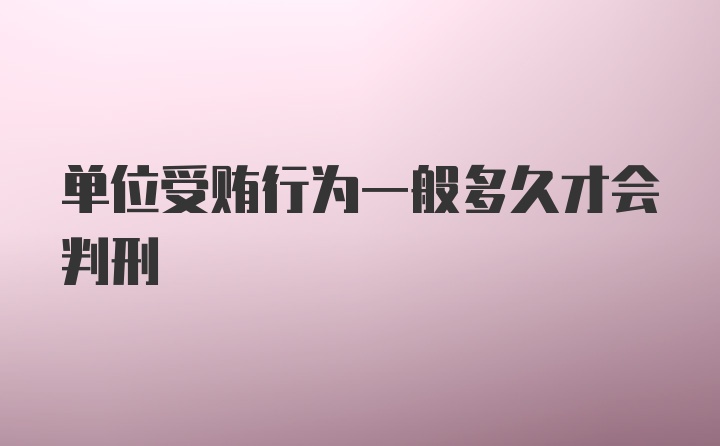 单位受贿行为一般多久才会判刑