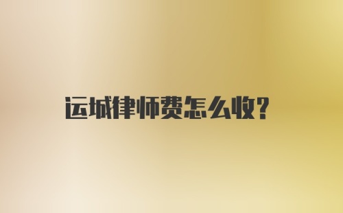 运城律师费怎么收？