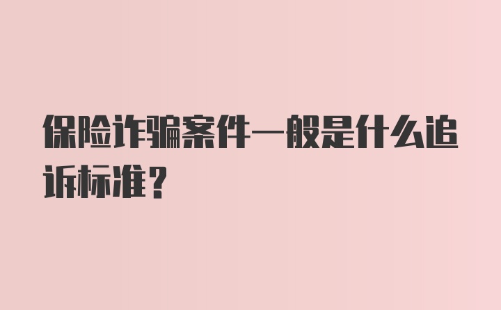 保险诈骗案件一般是什么追诉标准?