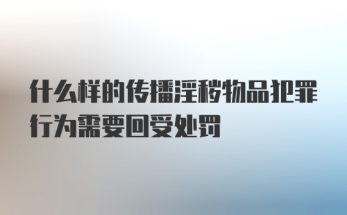 什么样的传播淫秽物品犯罪行为需要回受处罚