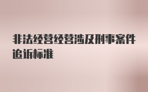 非法经营经营涉及刑事案件追诉标准