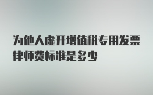 为他人虚开增值税专用发票律师费标准是多少