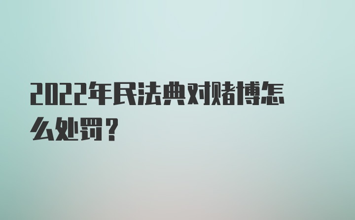 2022年民法典对赌博怎么处罚？